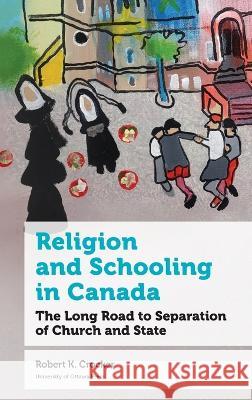 Religion and Schooling in Canada: The Long Road to Separation of Church and State Robert K. Crocker 9780776638171 University of Ottawa Press