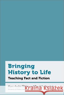 Bringing History to Life: Teaching Historical Thinking and Fiction Professeur Marc-Andre Ethier (Professeur Professeur David Lefrancois, Professor ( Judith Weisz Woodsworth 9780776641447 University of Ottawa Press