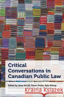 Critical Conversations in Canadian Public Law Karen Drake Kyle Kirkup Anne Levesque 9780776641904