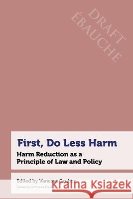 First, Do Less Harm: Harm Reduction as a Principle of Law and Policy Vanessa Gruben (University of Ottawa)   9780776641935 University of Ottawa Press