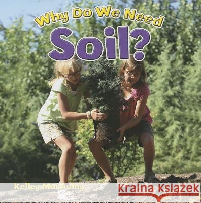 Why Do We Need Soil? Kelley MacAulay 9780778704935