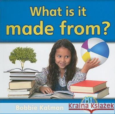 What Is It Made From? Bobbie Kalman 9780778795872