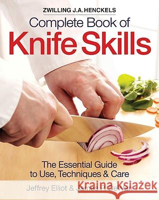 Zwilling J.A. Henkels Complete Book of Knife Skills : The Essential Guide to Use, Techniques & Care Jeffrey Elliot James P. Dewan 9780778802563 