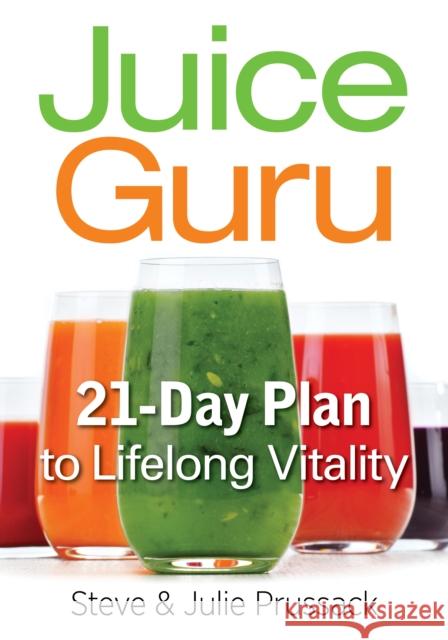 Juice Guru: Transform Your Life by Adding One Juice a Day: Boost Vitality, Increase Longevity & Stay Slim Steve Prussack Julie Prussack 9780778805298 Robert Rose