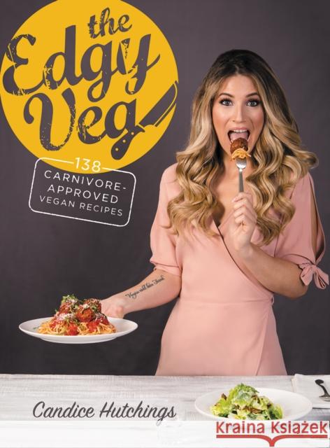 The Edgy Veg: Carnivore-Approved Vegan Recipes Candice Hutchings 9780778805816