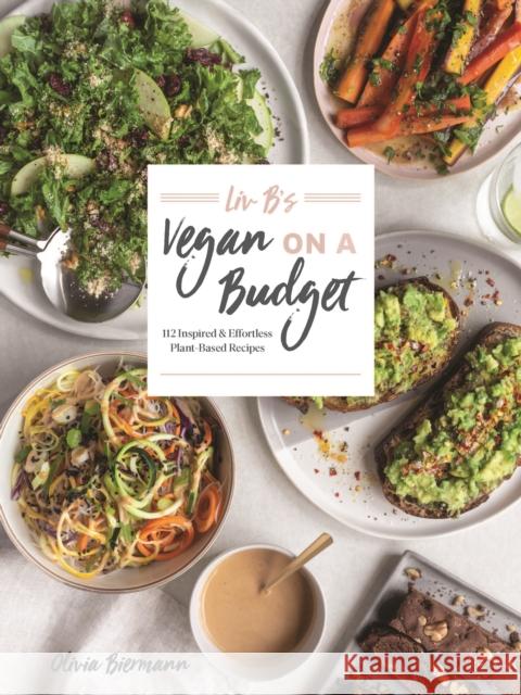 LIV B's Vegan on a Budget: 112 Inspired and Effortless Plant-Based Recipes Olivia Biermann 9780778806257 Robert Rose