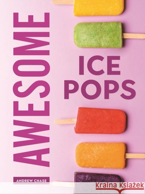Awesome Ice Pops: 70 Cool Treats Andrew Chase 9780778807193 Robert Rose Inc