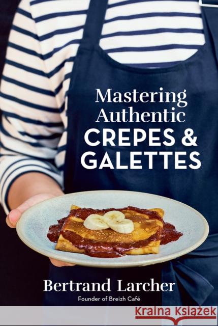 Mastering Authentic Crepes and Galettes Bertrand Larcher 9780778807209