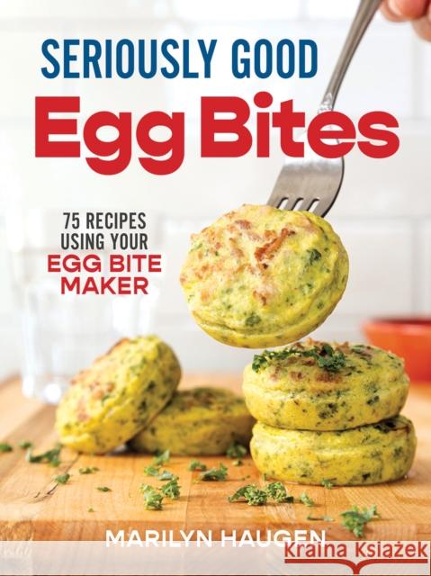 Seriously Good Egg Bites: 75 Recipes Using Your Egg Bite Maker Marilyn Haugen 9780778807261