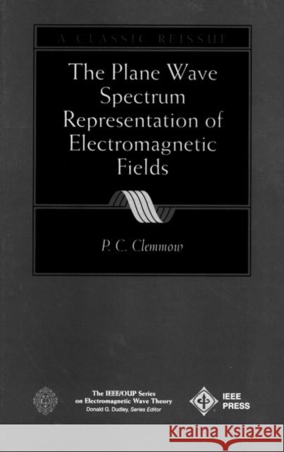 The Plane Wave Spectrum Representation of Electromagnetic Fields: (Reissue 1996 with Additions) Clemmow, P. C. 9780780334113 IEEE Computer Society Press