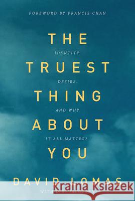 The Truest Thing about You: Identity, Desire, and Why It All Matters Dave Lomas 9780781408554 David C. Cook