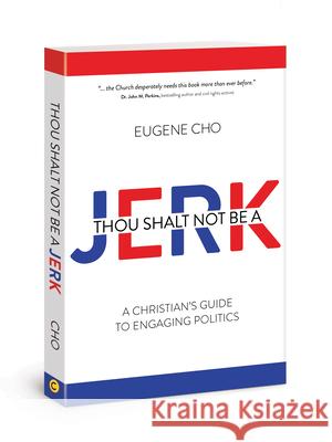 Thou Shalt Not Be a Jerk: A Christian's Guide to Engaging Politics Eugene Cho 9780781411158 David C Cook