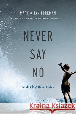 Never Say No: Raising Big-Picture Kids Mark Foreman Jan Foreman 9780781411738 David C. Cook