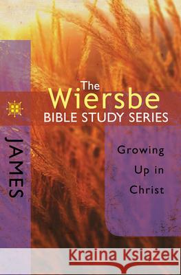 The Wiersbe Bible Study Series: James: Growing Up in Christ David C Cook Publishing Company 9780781445719 David C. Cook Distribution