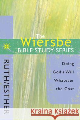 The Wiersbe Bible Study Series: Ruth / Esther: Doing God's Will Whatever the Cost Warren W. Wiersbe 9780781445733 David C. Cook Distribution