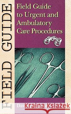Field Guide to Urgent and Ambulatory Care Procedures David M. James 9780781728232 Lippincott Williams & Wilkins