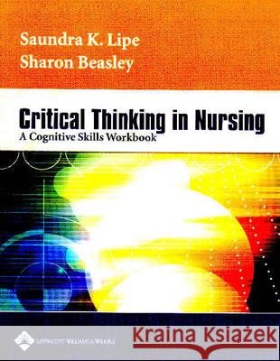 Critical Thinking in Nursing : A Cognitive Skills Workbook Saundra K. Lipe Sharon Beasley 9780781740425 Lippincott Williams & Wilkins