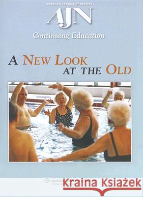 A New Look at the Old: A Continuing Education Activity Focused on Healthcare for Our Aging Population American Journal of Nursing (Ajn) Contin 9780781763752 Lippincott Williams & Wilkins