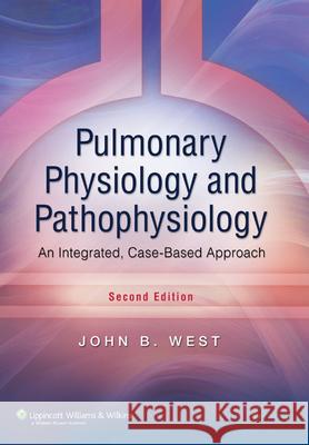 Pulmonary Physiology and Pathophysiology: An Integrated, Case-Based Approach John B West 9780781767019 0