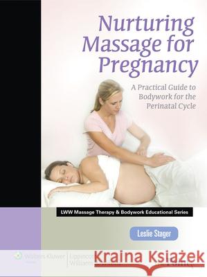 Nurturing Massage for Pregnancy: A Practical Guide to Bodywork for the Perinatal Cycle (Lww Massage Therapy and Bodywork Educational Series): A Practi Stager, Leslie 9780781767538 0