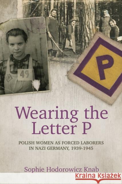 Wearing the Letter P: Polish Women as Forced Laborers in Nazi Germany, 1939-1945 Sophie Hodorowicz Knab 9780781813594 Hippocrene Books