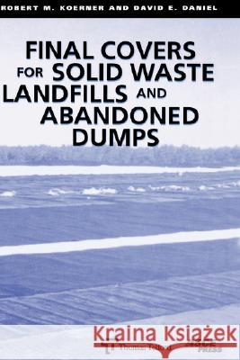 Final Covers for Solid Waste Landfils and Abandoned Dumps David E. Daniel, Robert M Koerner 9780784402610 American Society of Civil Engineers