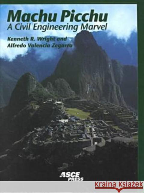 Machu Picchu : A Civil Engineering Marvel Kenneth R. Wright Alfredo Valencia Zegarra  9780784404447 American Society of Civil Engineers