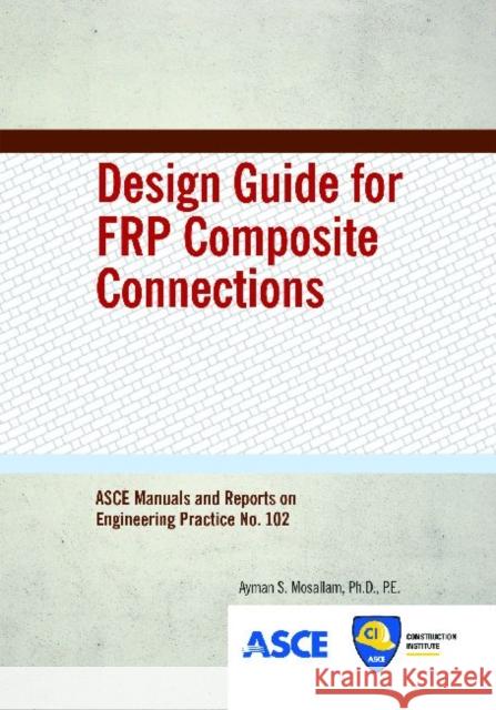 Design Guide for FRP Composite Connections Ayman S. Mosallam   9780784406120