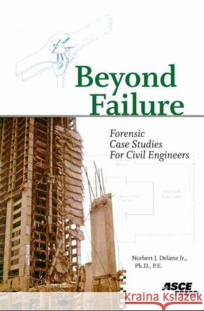 Beyond Failure : Forensic Case Studies for Civil Engineers Norbert J. Delatte 9780784409732 AMERICAN SOCIETY OF CIVIL ENGINEERS