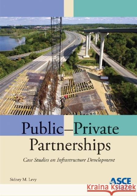 Public-Private Partnerships : Case Studies on Infrastructure Development Sidney M Levy   9780784410134 American Society of Civil Engineers