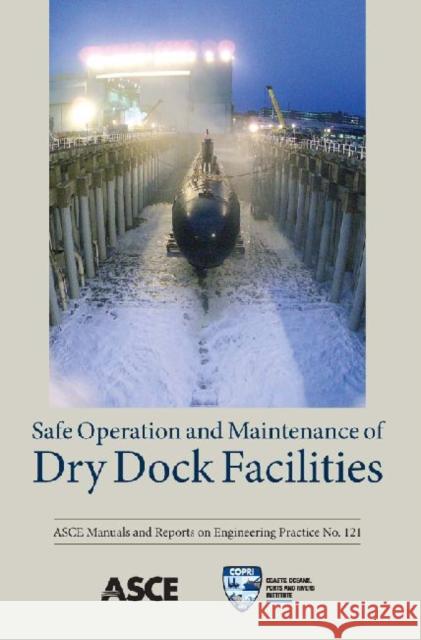 Safe Operation and Maintenance of Dry Dock Facilities (MOP 121)  9780784410875 American Society of Civil Engineers