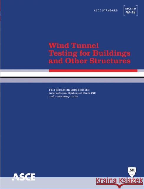 Wind Tunnel Testing for Buildings and Other Structures : Standard ASCE/SEI 49-12 Engineers, American Society of Civil   9780784412282