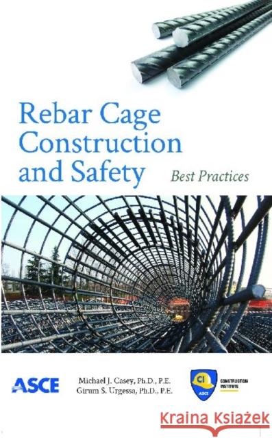 Rebar Cage and Construction Safety : Best Practices Michael J. Casey Girum S. Urgessa  9780784412510 American Society of Civil Engineers