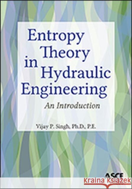 Entropy Theory in Hydraulic Engineering: An Introduction Vijay P. Singh   9780784412725 American Society of Civil Engineers