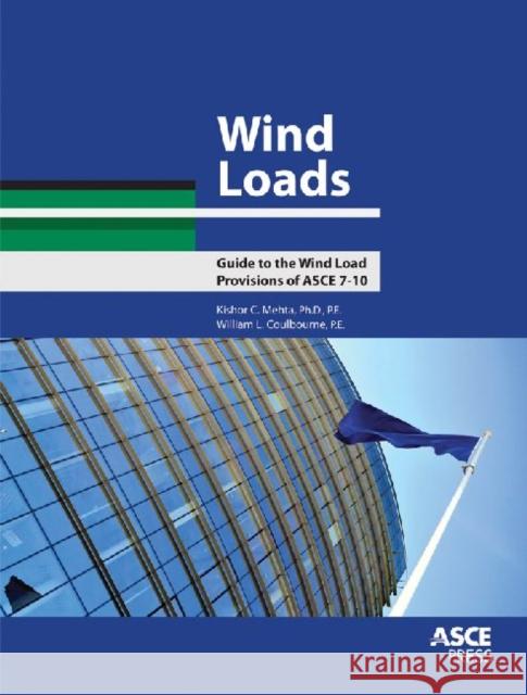 Wind Loads : Guide to the Wind Load Provisions of ASCE 7-10 Kishor C. Mehta William L. Coulbourne  9780784412756 American Society of Civil Engineers