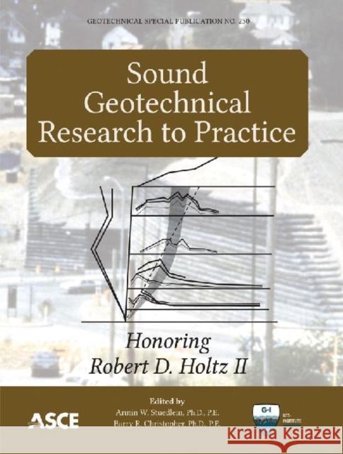 Sound Geotechnical Research to Practice : Honoring Robert D. Holtz II Armin W. Stuedlein Barry Christopher  9780784412770