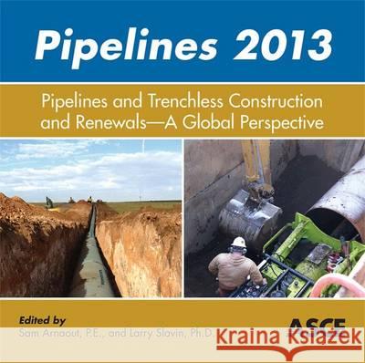 Pipelines 2013: Pipelines and Trenchless Construction and Renewals - A Global Perspective Sam Arnaout, Larry Slavin 9780784413012 American Society of Civil Engineers