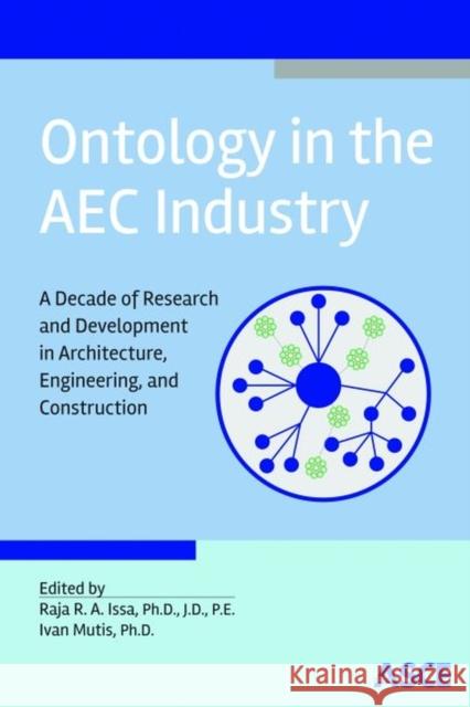 Ontology in the Aec Industry: A Decade of Research and Development in Architecture, Engineering, and Construction R. A. Issa Ivan Mutis  9780784413906 American Society of Civil Engineers