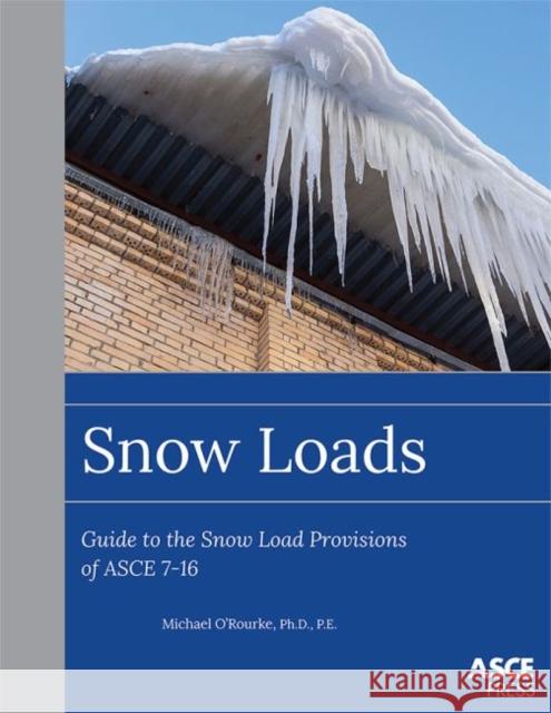 Snow Loads: Guide to the Snow Load Provision of ASCE 7-16 Michael O'Rourke   9780784414569 American Society of Civil Engineers