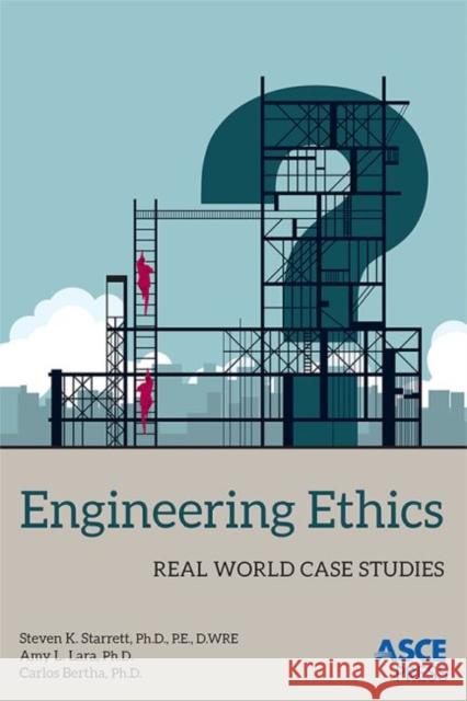 Engineering Ethics Real World Case Studies Starrett, Steven K.|||Lara, Amy L.|||Bertha, Carlos 9780784414675 