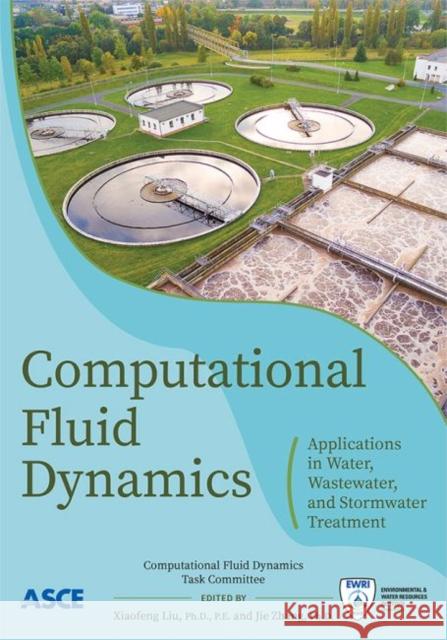 Computational Fluid Dynamics: Applications in Water, Wastewater and Stormwater Treatment Xiaofeng Liu Jie Zhang  9780784415313