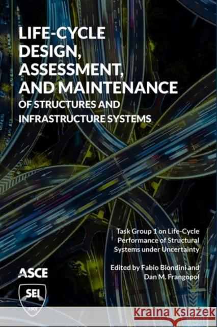 Life-Cycle Design, Assessment, and Maintenance of Structures and Infrastructure Systems Fabio Biondini, Dan M. Frangopol 9780784415467