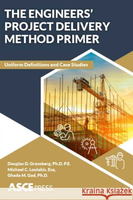 The Engineer's Project Delivery Method Primer Ghada M. Gad 9780784416013