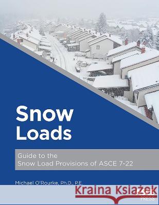 Snow Loads: Guide to the Snow Load Provisions of ASCE 7-22 Michael O'Rourke   9780784416136 American Society of Civil Engineers