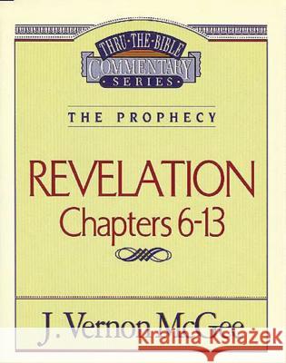 Thru the Bible Vol. 59: The Prophecy (Revelation 6-13): 59 McGee, J. Vernon 9780785209003 Nelson Reference & Electronic Publishing
