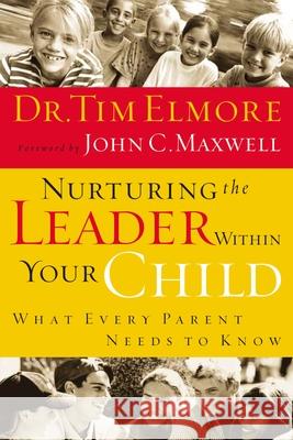 Nurturing the Leader Within Your Child: What Every Parent Needs to Know Tim Elmore John C. Maxwell 9780785209614 Thomas Nelson Publishers