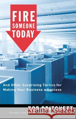 Fire Someone Today: And Other Surprising Tactics for Making Your Business a Success Pritchett, Bob 9780785212621 Nelson Business