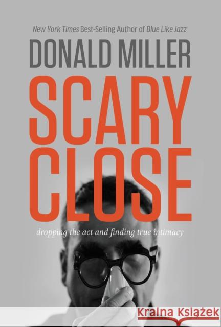 Scary Close: Dropping the Act and Finding True Intimacy Miller, Donald 9780785213185 Thomas Nelson Publishers