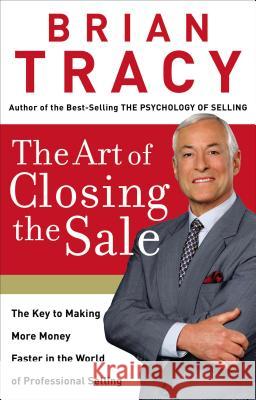 The Art of Closing the Sale: The Key to Making More Money Faster in the World of Professional Selling Brian Tracy 9780785214298 Thomas Nelson Publishers