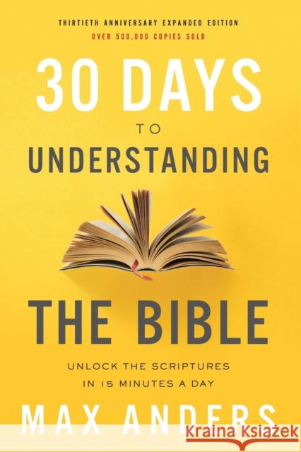 30 Days to Understanding the Bible, 30th Anniversary: Unlock the Scriptures in 15 minutes a day Max Anders 9780785216186 Thomas Nelson
